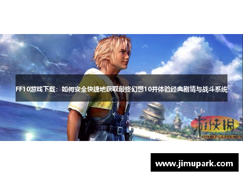 FF10游戏下载：如何安全快捷地获取最终幻想10并体验经典剧情与战斗系统