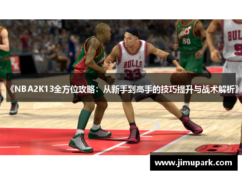 《NBA2K13全方位攻略：从新手到高手的技巧提升与战术解析》